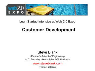 Customer Development Steve Blank Stanford - School of Engineering U.C. Berkeley - Haas School Of  Business www.steveblank.com Twitter: sgblank Lean Startup Intensive at Web 2.0 Expo 