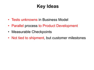Key Ideas <ul><li>Tests unknowns  in Business Model </li></ul><ul><li>Parallel  process  to Product Development </li></ul>...