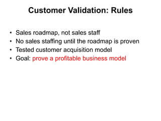 Customer Validation:  Rules <ul><li>Sales roadmap, not sales staff </li></ul><ul><li>No sales staffing until the roadmap i...