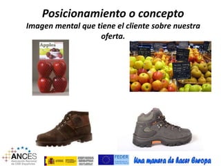 Posicionamiento o concepto 
Imagen mental que tiene el cliente sobre nuestra 
oferta. 
 