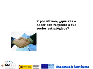 Y por último, ¿qué vas a 
hacer con respecto a tus 
socios estratégicos? 
 