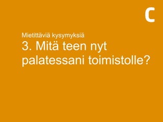 Mietittäviä kysymyksiä
3. Mitä teen nyt
palatessani toimistolle?
 