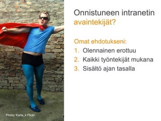 Onnistuneen intranetin
avaintekijät?
Omat ehdotukseni:
1. Olennainen erottuu
2. Kaikki työntekijät mukana
3. Sisältö ajan tasalla
Photo: Karla_k Flickr
 