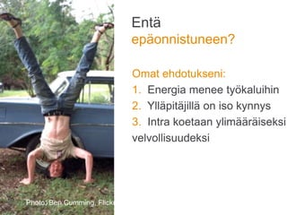 Entä
epäonnistuneen?
Omat ehdotukseni:
1. Energia menee työkaluihin
2. Ylläpitäjillä on iso kynnys
3. Intra koetaan ylimääräiseksi
velvollisuudeksi
Photo: W10002, Flickr
Photo: Ben Cumming, Flickr
 