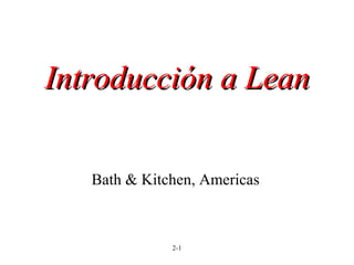 2-1
Bath & Kitchen, Americas
Introducción aIntroducción a LeanLean
 