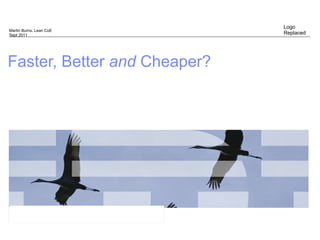 Faster, Better  and   Cheaper? Martin Burns, Lean CoE Sept 2011 