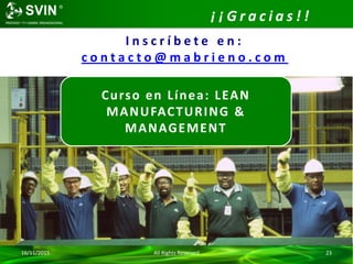 16/11/2015 All Rights Reserved 23
¡ ¡ G r a c i a s ! !
Curso en Línea: LEAN
MANUFACTURING &
MANAGEMENT
I n s c r í b e t e e n :
c o n t a c t o @ m a b r i e n o . c o m
 