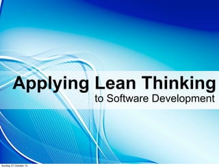 Applying Lean Thinking
to Software Development

Sunday 27 October 13

 