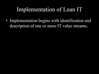 Implementation of Lean IT
• Implementation begins with identification and
description of one or more IT value streams.

 