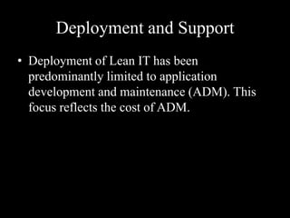 Deployment and Support
• Deployment of Lean IT has been
predominantly limited to application
development and maintenance (ADM). This
focus reflects the cost of ADM.

 