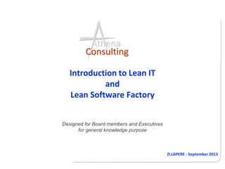 D.LAPERE - September 2013
Athena
Consulting
Introduction to Lean IT
and
Lean Software Factory
Designed for Board members and Executives
for general knowledge purpose
 
