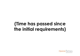 (Time has passed since
the initial requirements)
 