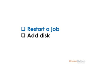 Restart a job
Add disk
 
