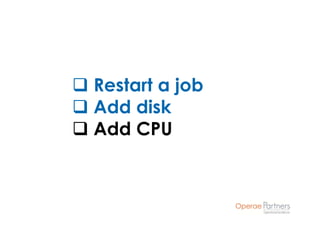 Restart a job
Add disk
Add CPU
 