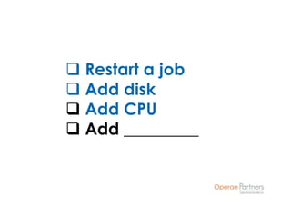 Restart a job
Add disk
Add CPU
Add _________
 
