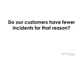 Do our customers have fewer
 incidents for that reason?
 