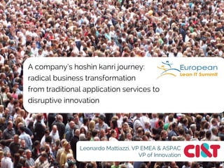 A company’s hoshin kanri journey:
radical business transformation
from traditional application services to
disruptive innovation

Leonardo Mattiazzi, VP EMEA & ASPAC
VP of Innovation

 
