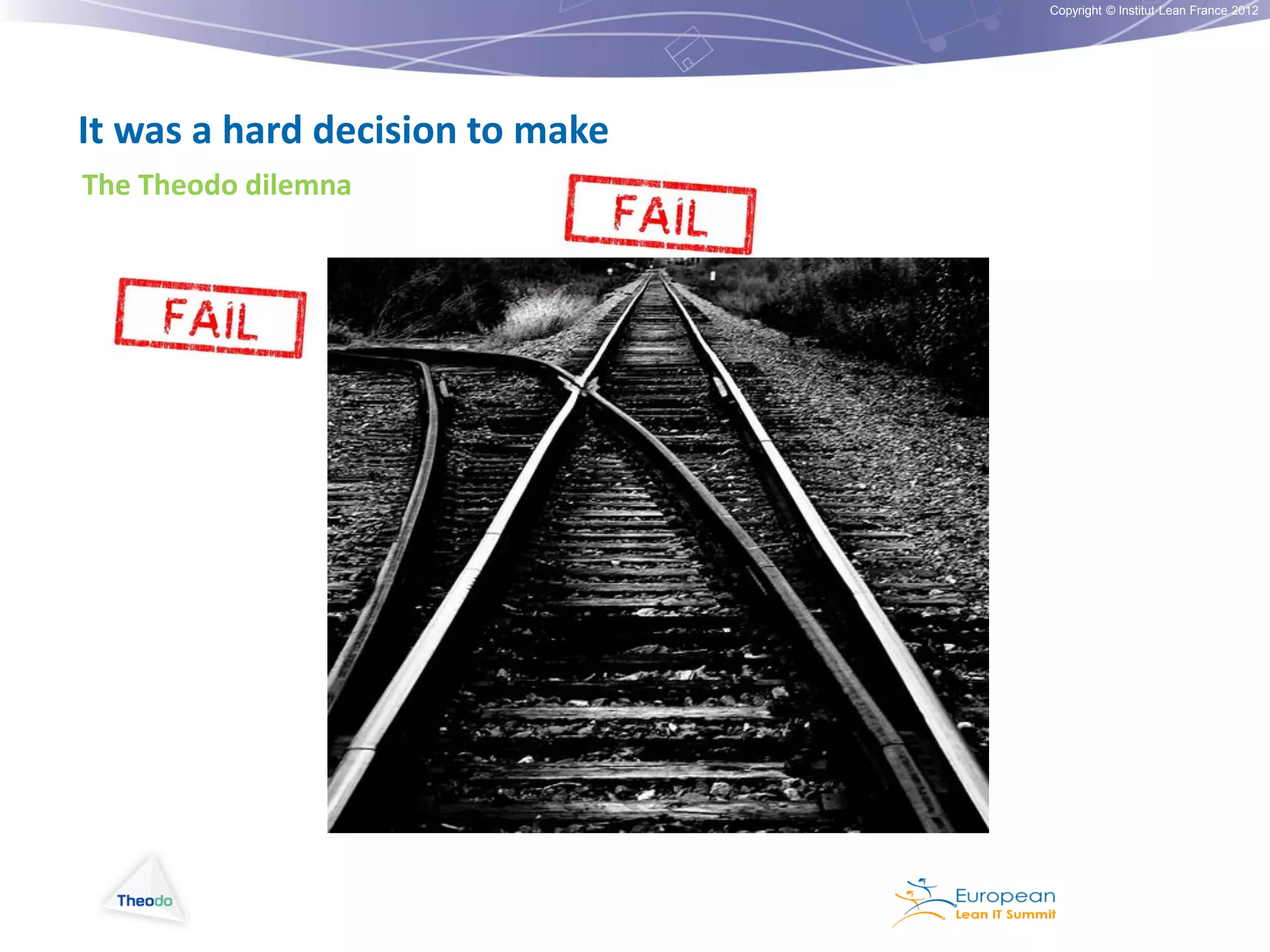 Copyright © Institut Lean France 2012

It was a hard decision to make
The Theodo dilemna

 