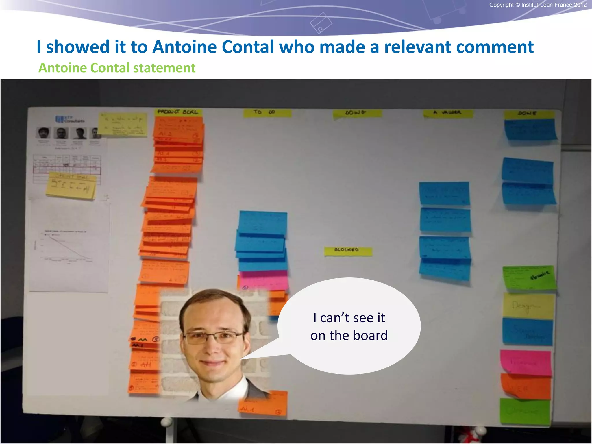 Copyright © Institut Lean France 2012

I showed it to Antoine Contal who made a relevant comment
Antoine Contal statement

I can’t see it
on the board

 