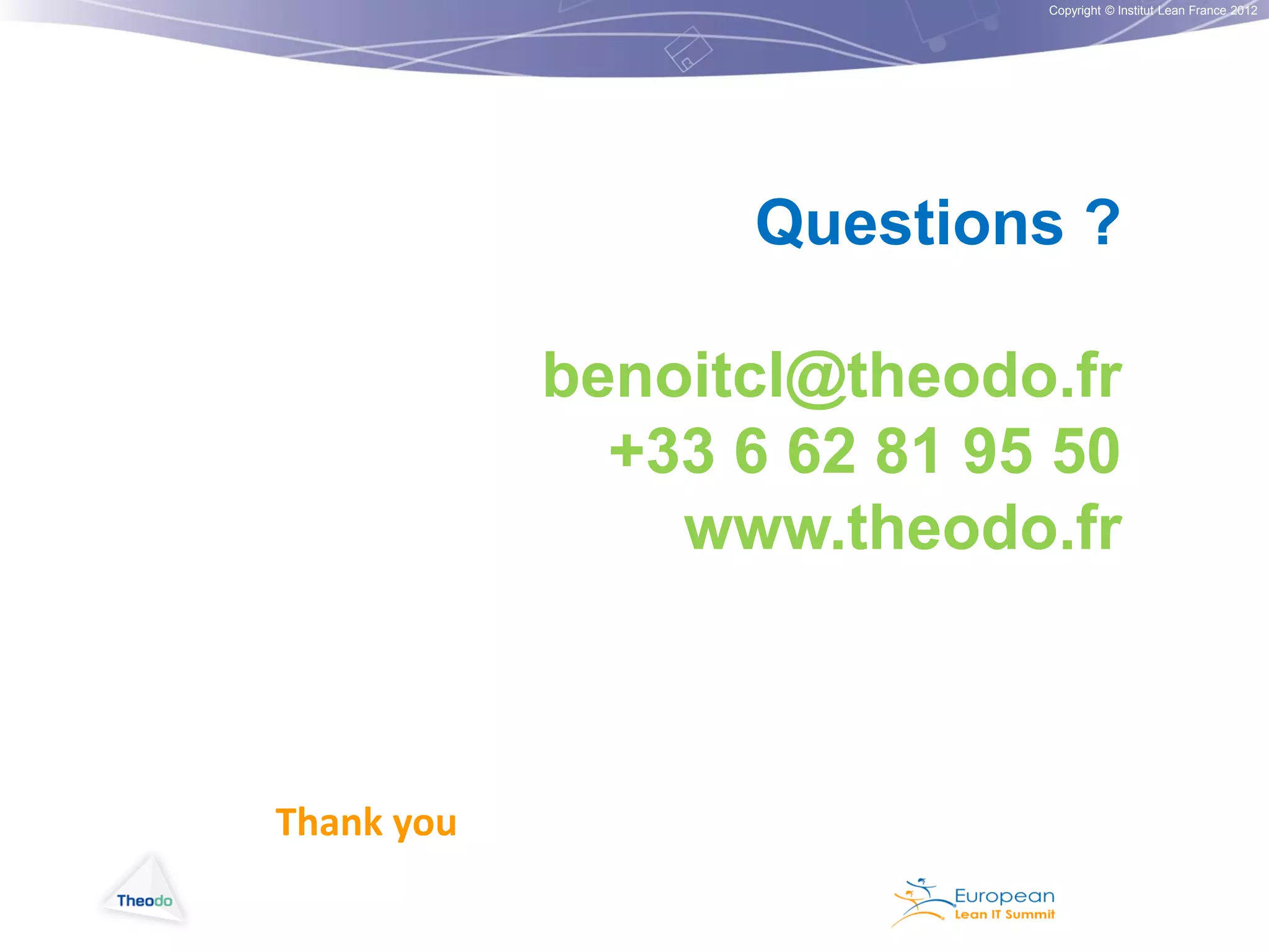 Copyright © Institut Lean France 2012

Questions ?
benoitcl@theodo.fr
+33 6 62 81 95 50
www.theodo.fr

Thank you

 