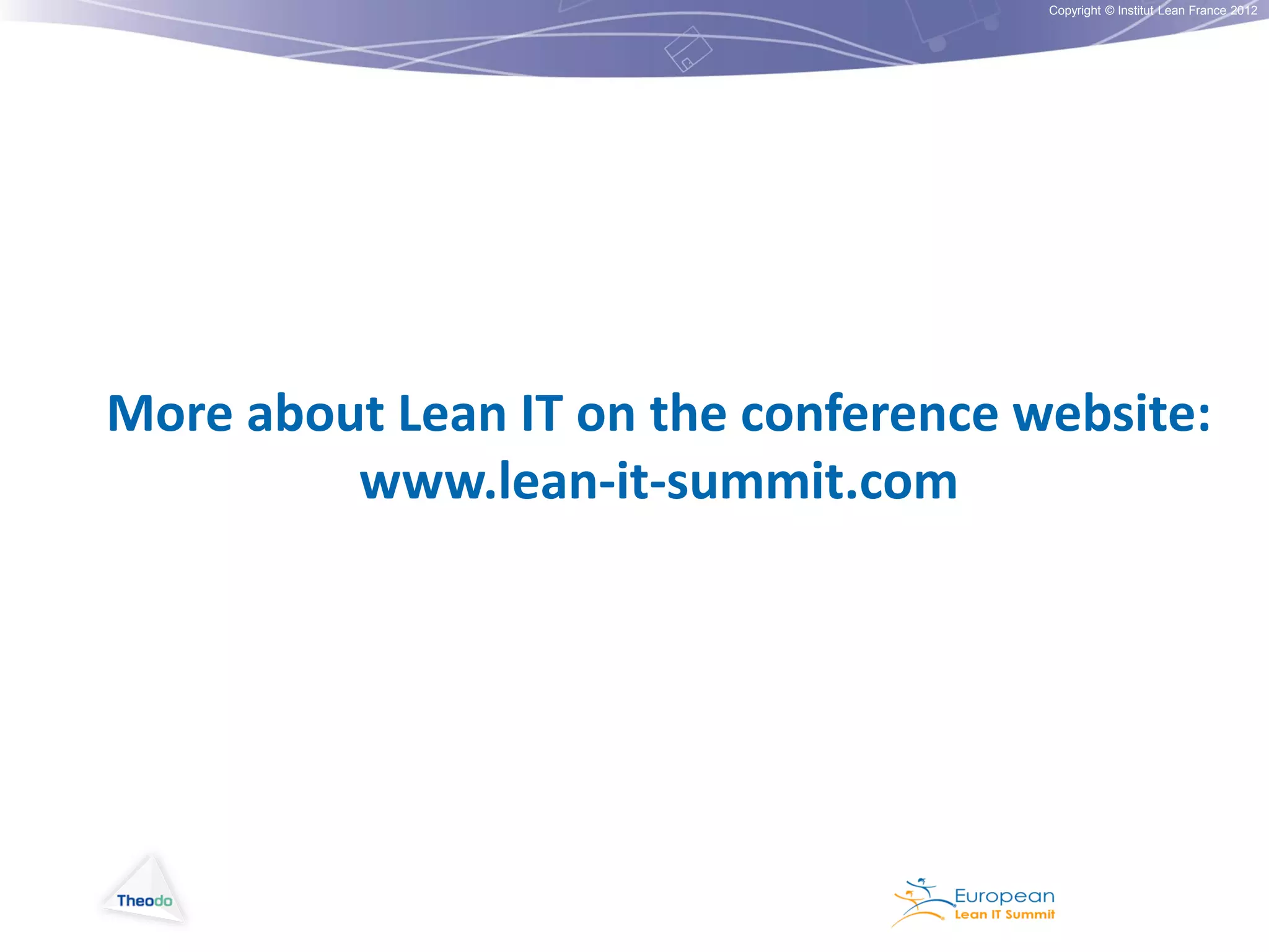 Copyright © Institut Lean France 2012

More about Lean IT on the conference website:
www.lean-it-summit.com

 