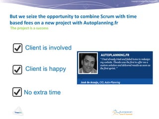 Copyright © Institut Lean France 2012

But we seize the opportunity to combine Scrum with time
based fees on a new project with Autoplanning.fr
The project is a success

Client is involved
Client is happy

No extra time

 