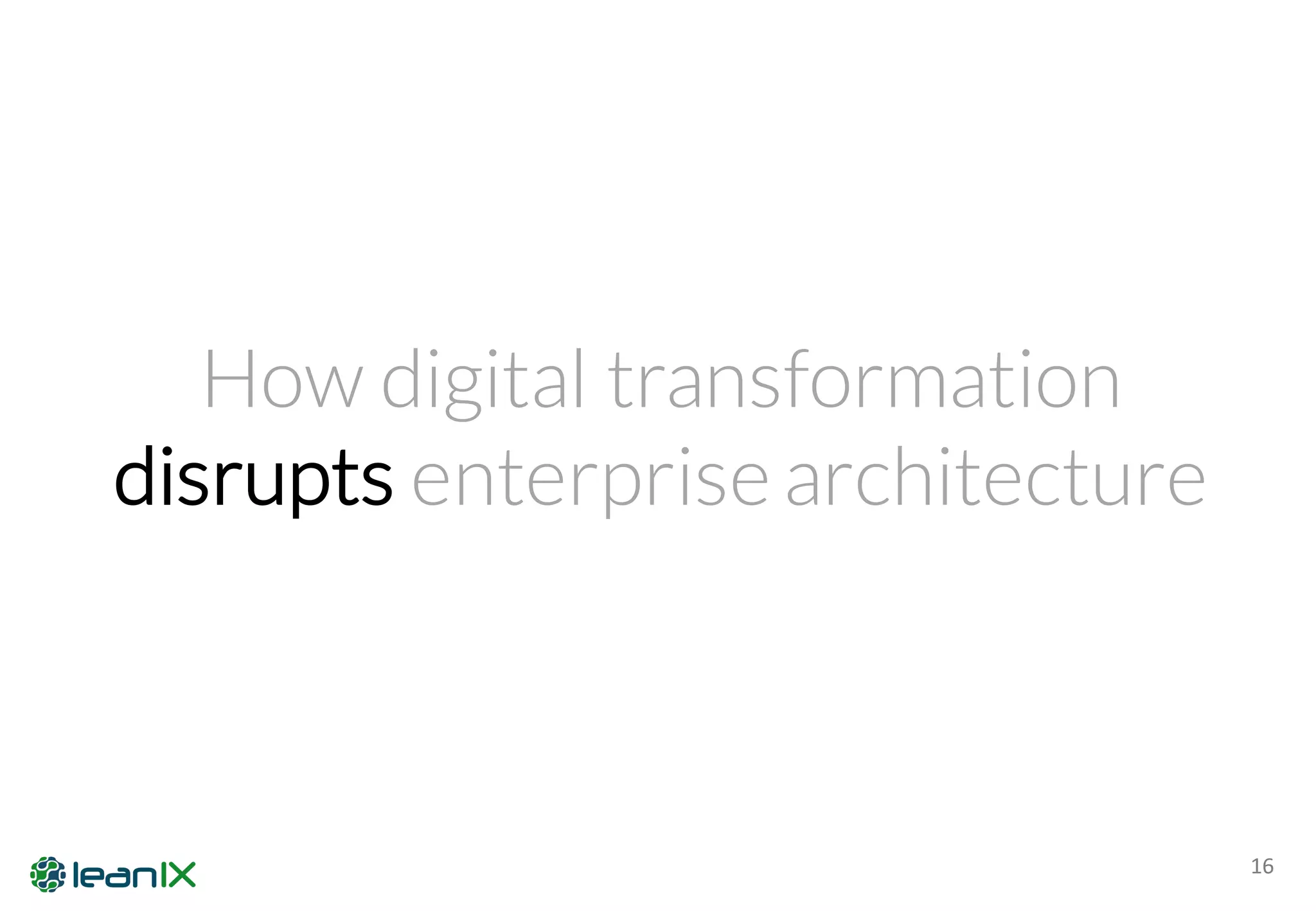 16
How digital transformation
disrupts enterprise architecture
 