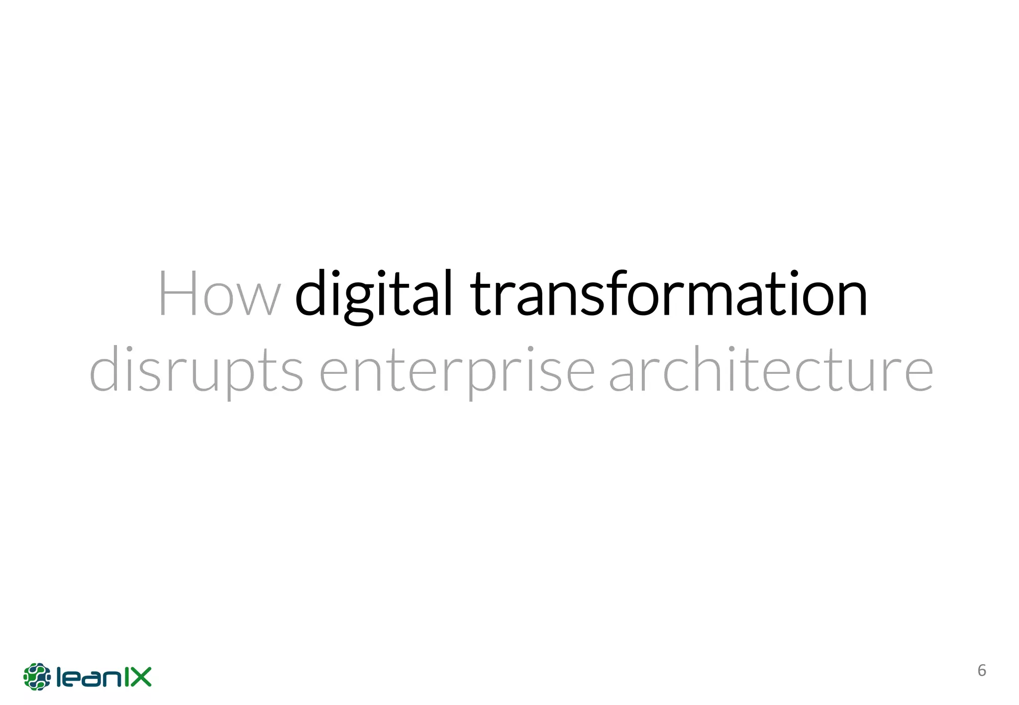 6
How digital transformation
disrupts enterprise architecture
 