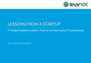 LESSONS FROM A STARTUP
Simon Barth, April 2017
IT modernization in action: How to re-invent your IT architecture
 
