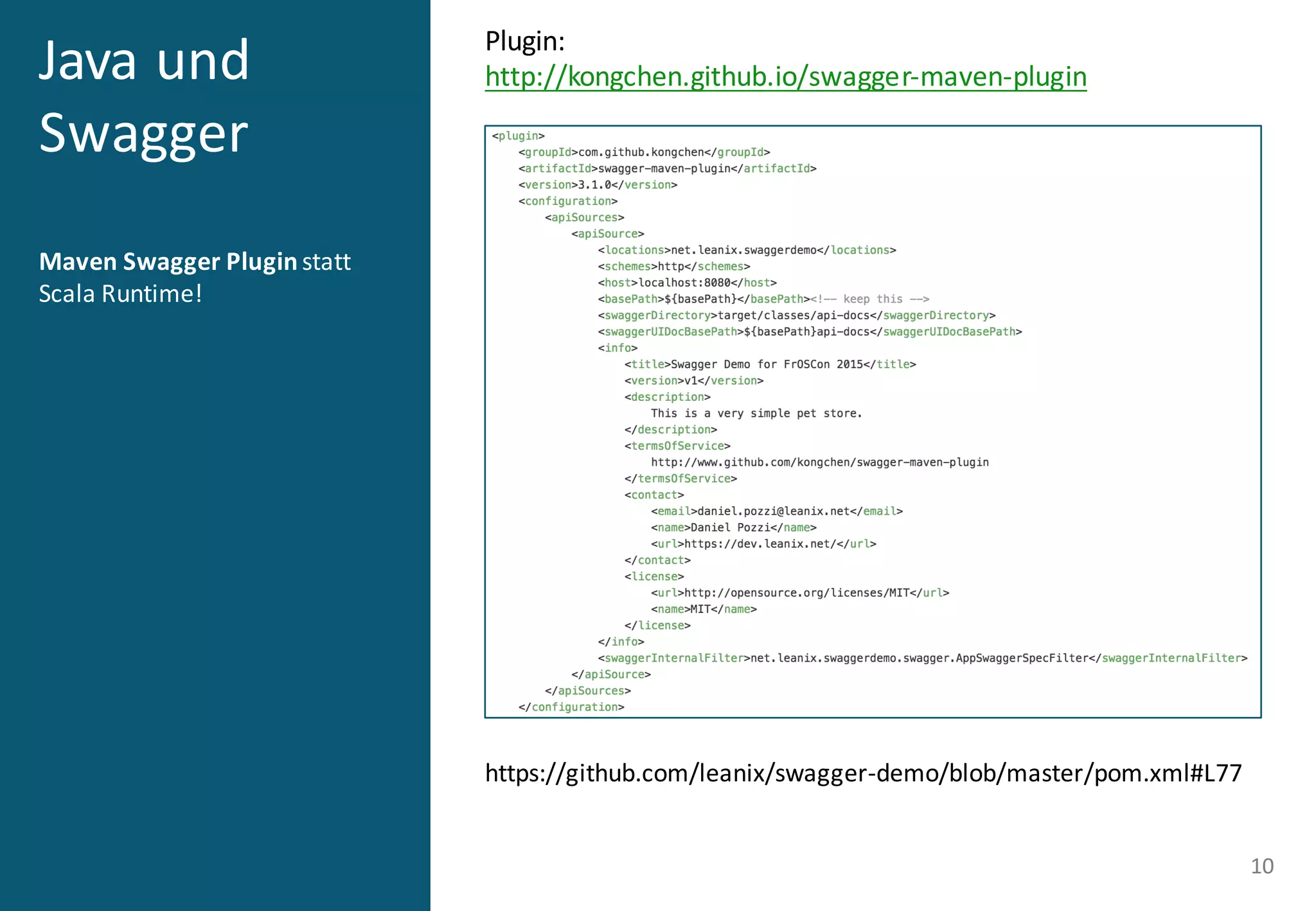 Java	
  und	
  
Swagger
Maven Swagger Plugin statt	
  
Scala	
  Runtime!
10
https://github.com/leanix/swagger-­‐demo/blob/master/pom.xml#L77
Plugin:
http://kongchen.github.io/swagger-­‐maven-­‐plugin
 