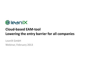 Cloud-based EAM-tool
Lowering the entry barrier for all companies
LeanIX GmbH
Webinar, February 2013
 