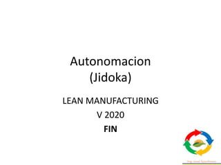 Autonomacion
(Jidoka)
LEAN MANUFACTURING
V 2020
FIN
 