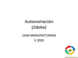 Autonomación
(Jidoka)
LEAN MANUFACTURING
V 2020
 