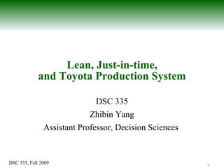 Lean, Just-in-time, and Toyota Production System DSC 335 Zhibin Yang Assistant Professor, Decision Sciences  
