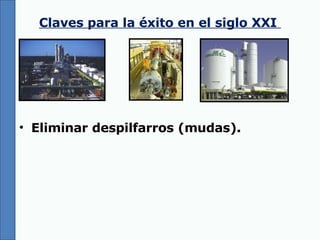 Claves para la éxito en el siglo XXI  Eliminar despilfarros (mudas). 