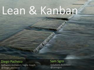 Lean & Kanban Sam Sgro Diego Pacheco Solutions Architect Software Architect / Agile Coach @samsgro @diego_pacheco 