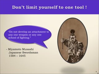8
“Do not develop an attachment to
any one weapon or any one
school of fighting.”
- Miyamoto Musashi
Japanese Swordsman
1584 – 1645
8
 