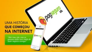 NA INTERNET
UMA HISTÓRIA
QUE COMEÇOU
"Abri meu site, mas as
pessoas estão com medo de
fazer negócio comigo!"
 