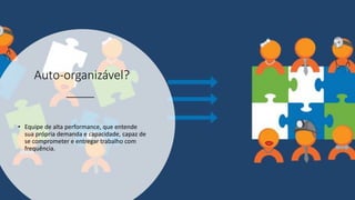 Auto-organizável?
• Equipe de alta performance, que entende
sua própria demanda e capacidade, capaz de
se comprometer e entregar trabalho com
frequência.
 