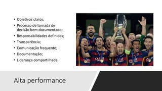 Alta performance
• Objetivos claros;
• Processo de tomada de
decisão bem documentado;
• Responsabilidades definidas;
• Transparência;
• Comunicação frequente;
• Documentação;
• Liderança compartilhada.
 