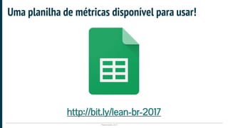Plataformatec 2017
Uma planilha de métricas disponível para usar!
http://bit.ly/lean-br-2017
 