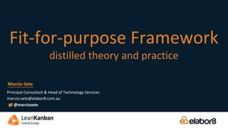 Fit-for-purpose Framework
distilled theory and practice
Principal Consultant & Head of Technology Services
marcio.sete@elabor8.com.au
Marcio Sete
@marciosete
 