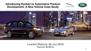 1
Leankit Webinar 29 Jun 2016
Hamish McMinn
Introducing Kanban to Automotive Product
Development: A New Vehicle Case Study
 