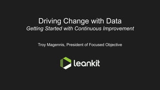 Driving Change with Data
Getting Started with Continuous Improvement
Troy Magennis, President of Focused Objective
 