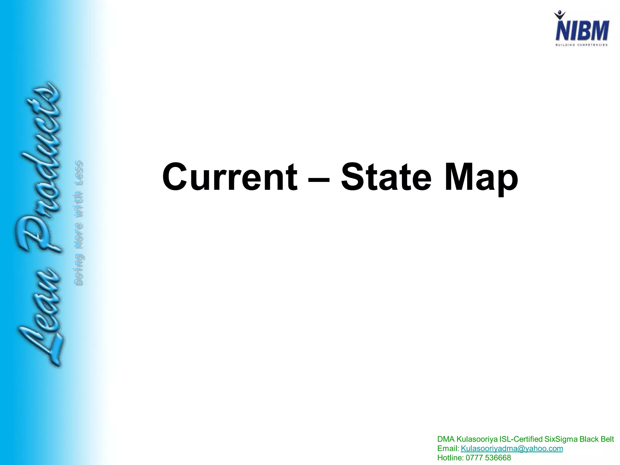 DMA Kulasooriya ISL-Certified SixSigma Black Belt
Email: Kulasooriyadma@yahoo.com
Hotline: 0777 536668
DoingMoreWithLess
Current – State Map
 