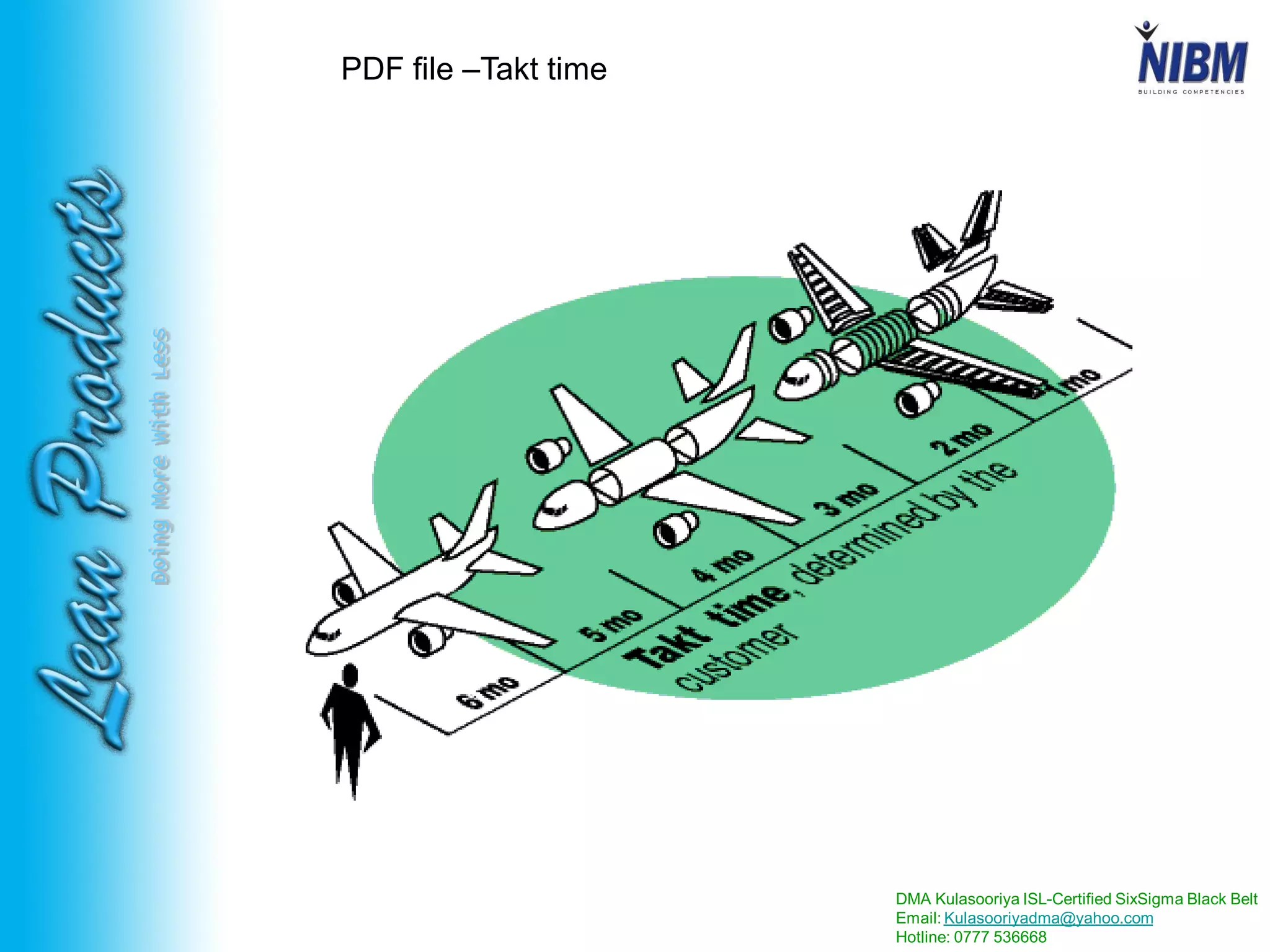 DMA Kulasooriya ISL-Certified SixSigma Black Belt
Email: Kulasooriyadma@yahoo.com
Hotline: 0777 536668
DoingMoreWithLess
PDF file –Takt time
 