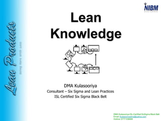 DMA Kulasooriya ISL-Certified SixSigma Black Belt
Email: Kulasooriyadma@yahoo.com
Hotline: 0777 536668
DoingMoreWithLess Lean
Knowledge
DMA Kulasooriya
Consultant – Six Sigma and Lean Practices
ISL Certified Six Sigma Black Belt
 