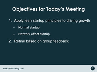 Objectives for Today’s MeetingApply lean startup principles to driving growthNormal startupNetwork effect startupRefine based on group feedback2startup-marketing.com