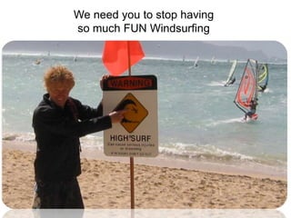 We need you to stop having
so much FUN Windsurfing
 