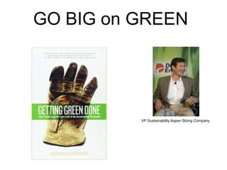 GO BIG on GREEN
VP Sustainability Aspen Skiing Company
 